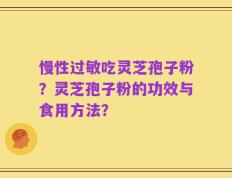 慢性过敏吃灵芝孢子粉？灵芝孢子粉的功效与食用方法？