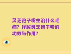 灵芝孢子粉主治什么毛病？详解灵芝孢子粉的功效与作用？