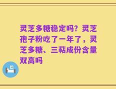 灵芝多糖稳定吗？灵芝孢子粉吃了一年了，灵芝多糖、三萜成份含量双高吗
