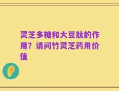 灵芝多糖和大豆肽的作用？请问竹灵芝药用价值