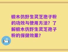 椴木仿野生灵芝孢子粉的功效与使用方法？了解椴木仿野生灵芝孢子粉的保健效果？