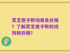 灵芝孢子粉功用及价格？了解灵芝孢子粉的功效和价格？