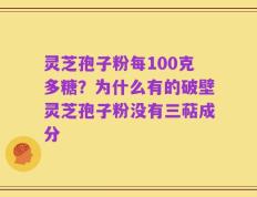灵芝孢子粉每100克多糖？为什么有的破壁灵芝孢子粉没有三萜成分