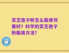 灵芝孢子粉怎么服用效果好？科学的灵芝孢子粉服用方法？