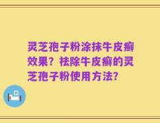 灵芝孢子粉涂抹牛皮癣效果？祛除牛皮癣的灵芝孢子粉使用方法？