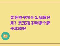 灵芝孢子粉什么品牌好用？灵芝孢子粉哪个牌子比较好
