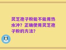 灵芝孢子粉能不能用热水冲？正确使用灵芝孢子粉的方法？