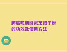 肺癌晚期能灵芝孢子粉的功效及使用方法