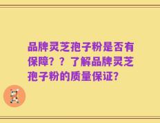 品牌灵芝孢子粉是否有保障？？了解品牌灵芝孢子粉的质量保证？