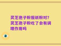 灵芝孢子粉报纸粉对？灵芝孢子粉吃了会有调理作用吗