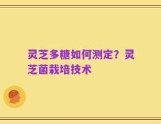 灵芝多糖如何测定？灵芝菌栽培技术