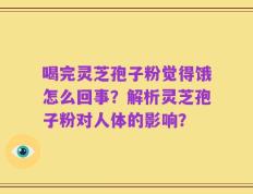 喝完灵芝孢子粉觉得饿怎么回事？解析灵芝孢子粉对人体的影响？