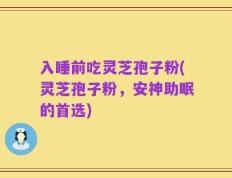 入睡前吃灵芝孢子粉(灵芝孢子粉，安神助眠的首选)