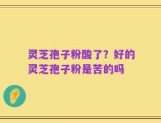 灵芝孢子粉酸了？好的灵芝孢子粉是苦的吗