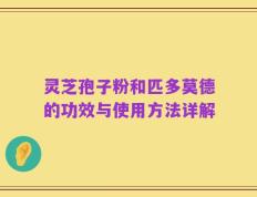 灵芝孢子粉和匹多莫德的功效与使用方法详解