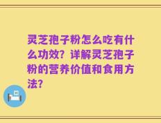 灵芝孢子粉怎么吃有什么功效？详解灵芝孢子粉的营养价值和食用方法？