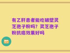 有乙肝患者能吃破壁灵芝孢子粉吗？灵芝孢子粉抗癌效果好吗