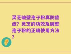 灵芝破壁孢子粉真防癌症？灵芝的功效及破壁孢子粉的正确使用方法？