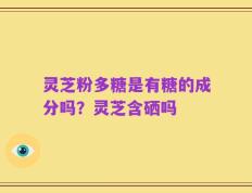 灵芝粉多糖是有糖的成分吗？灵芝含硒吗
