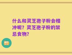 什么和灵芝孢子粉会相冲呢？灵芝孢子粉的禁忌食物？