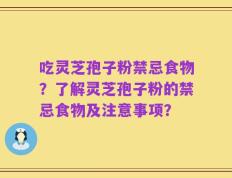 吃灵芝孢子粉禁忌食物？了解灵芝孢子粉的禁忌食物及注意事项？