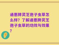 通惠牌灵芝孢子虫草怎么样？了解通惠牌灵芝孢子虫草的功效与效果？