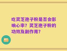 吃灵芝孢子粉是否会影响心率？灵芝孢子粉的功效及副作用？