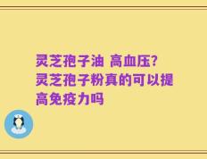 灵芝孢子油 高血压？灵芝孢子粉真的可以提高免疫力吗