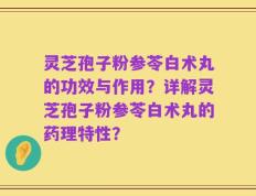 灵芝孢子粉参苓白术丸的功效与作用？详解灵芝孢子粉参苓白术丸的药理特性？