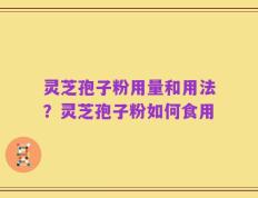 灵芝孢子粉用量和用法？灵芝孢子粉如何食用