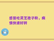 感冒吃灵芝孢子粉，病情快速好转