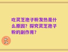吃灵芝孢子粉发热是什么原因？探究灵芝孢子粉的副作用？