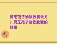 灵芝孢子油软胶囊处方？灵芝孢子油软胶囊的效果