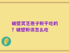 破壁灵芝孢子粉干吃的？破壁粉该怎么吃