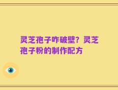 灵芝孢子咋破壁？灵芝孢子粉的制作配方