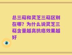 总三萜和灵芝三萜区别在哪？为什么说灵芝三萜含量越高抗癌效果越好