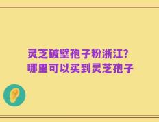 灵芝破壁孢子粉浙江？哪里可以买到灵芝孢子