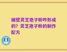 破壁灵芝孢子粉咋形成的？灵芝孢子粉的制作配方