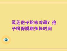 灵芝孢子粉末冷藏？孢子粉保质期多长时间