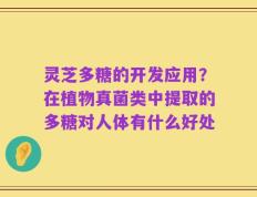 灵芝多糖的开发应用？在植物真菌类中提取的多糖对人体有什么好处