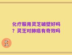 化疗服用灵芝破壁好吗？灵芝对肺癌有奇效吗