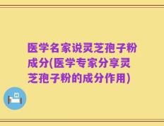 医学名家说灵芝孢子粉成分(医学专家分享灵芝孢子粉的成分作用)