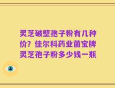 灵芝破壁孢子粉有几种价？佳尔科药业菌宝牌灵芝孢子粉多少钱一瓶