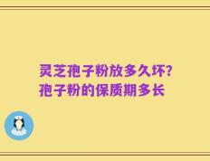 灵芝孢子粉放多久坏？孢子粉的保质期多长