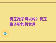 灵芝孢子可以吃？灵芝孢子粉如何食用