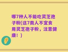哪7种人不能吃灵芝孢子粉(这7类人不宜食用灵芝孢子粉，注意健康！)