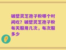 破壁灵芝孢子粉哪个时间吃？破壁灵芝孢子粉每天服用几次，每次服多少
