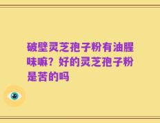 破壁灵芝孢子粉有油腥味嘛？好的灵芝孢子粉是苦的吗