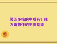 灵芝多糖的中成药？隆力奇恕怀的主要功能