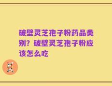 破壁灵芝孢子粉药品类别？破壁灵芝孢子粉应该怎么吃
